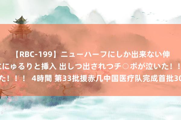 【RBC-199】ニューハーフにしか出来ない伸縮自在アナルマ○コににゅるりと挿入 出しつ出されつチ○ポが泣いた！！！ 4時間 第33批援赤几中国医疗队完成首批30例免费白内障手术