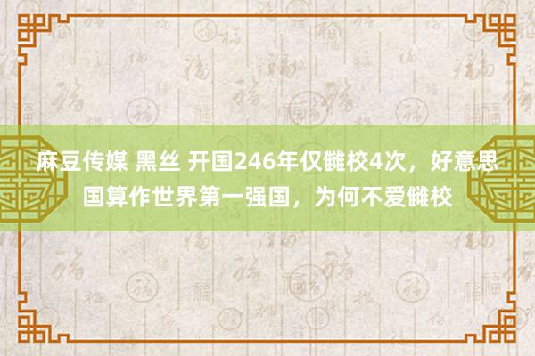 麻豆传媒 黑丝 开国246年仅雠校4次，好意思国算作世界第一强国，为何不爱雠校