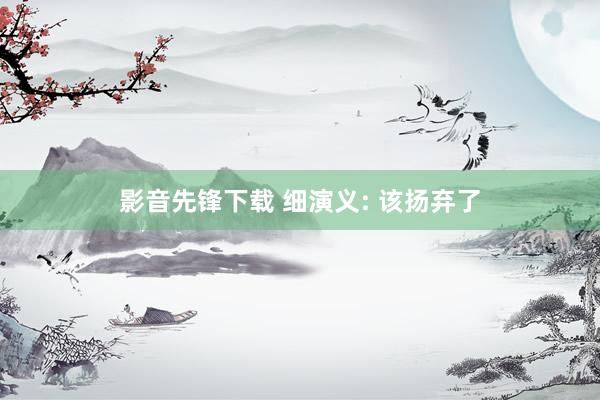 影音先锋下载 细演义: 该扬弃了