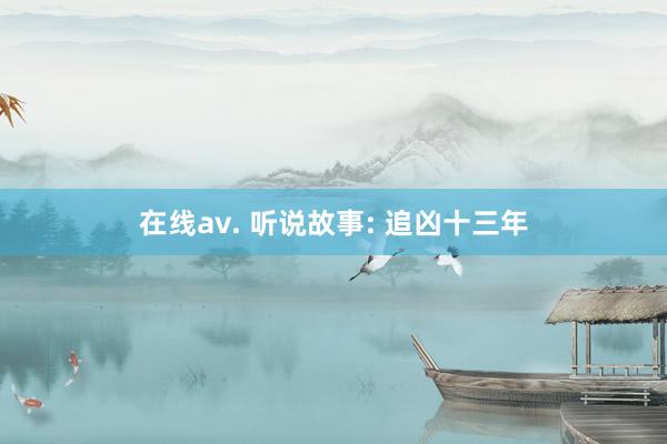 在线av. 听说故事: 追凶十三年