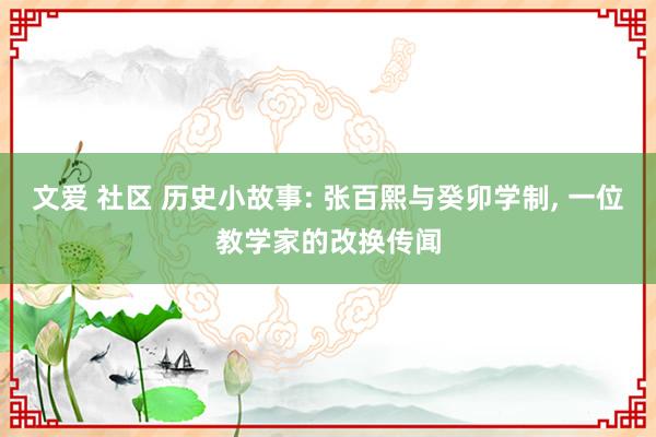 文爱 社区 历史小故事: 张百熙与癸卯学制, 一位教学家的改换传闻