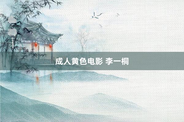 成人黄色电影 李一桐