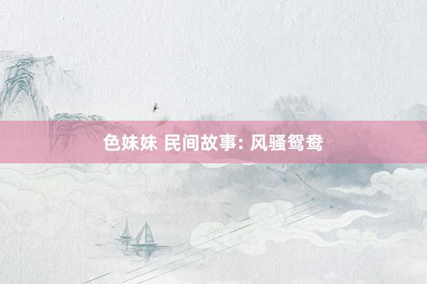 色妹妹 民间故事: 风骚鸳鸯