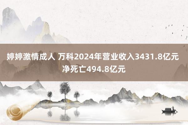 婷婷激情成人 万科2024年营业收入3431.8亿元 净死亡494.8亿元