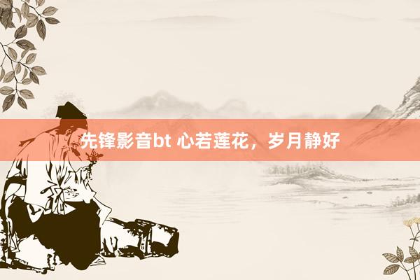 先锋影音bt 心若莲花，岁月静好