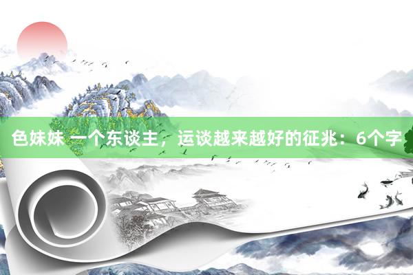 色妹妹 一个东谈主，运谈越来越好的征兆：6个字