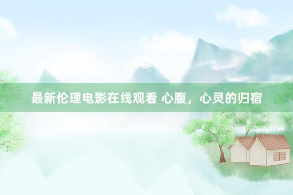 最新伦理电影在线观看 心腹，心灵的归宿