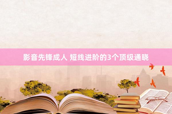 影音先锋成人 短线进阶的3个顶级通晓