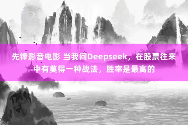 先锋影音电影 当我问Deepseek，在股票往来中有莫得一种战法，胜率是最高的