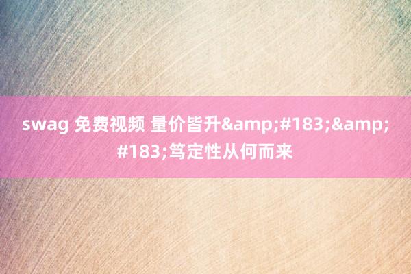 swag 免费视频 量价皆升&#183;&#183;笃定性从何而来