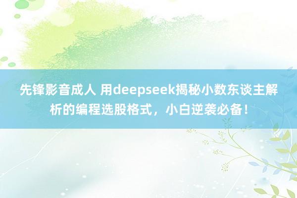 先锋影音成人 用deepseek揭秘小数东谈主解析的编程选股格式,小白逆袭必备!