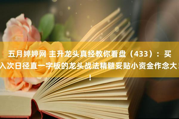 五月婷婷网 主升龙头真经教你看盘（433）：买入次日径直一字板的龙头战法精髓妥贴小资金作念大！