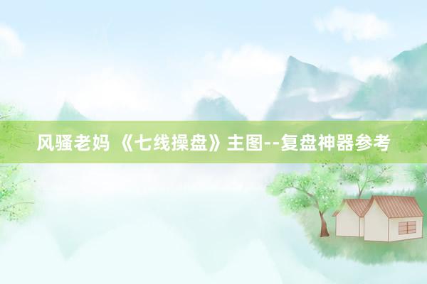 风骚老妈 《七线操盘》主图--复盘神器参考