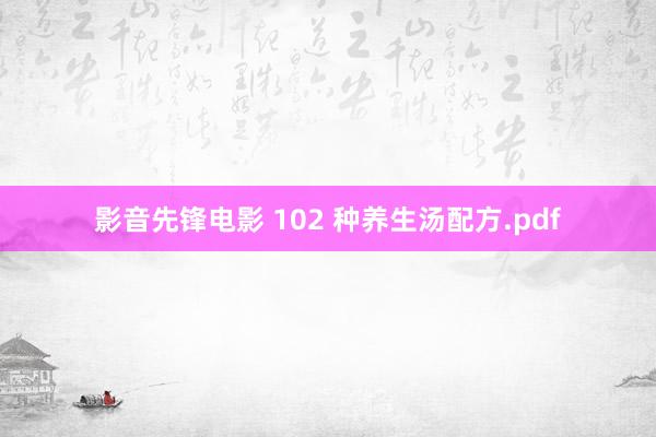 影音先锋电影 102 种养生汤配方.pdf