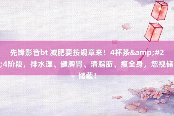 先锋影音bt 减肥要按规章来！4杯茶&#215;4阶段，排水湿、健脾胃、清脂肪、瘦全身，忽视储藏！
