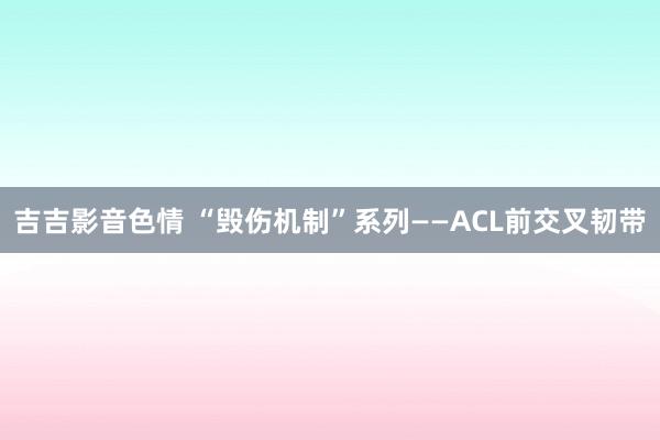 吉吉影音色情 “毁伤机制”系列——ACL前交叉韧带