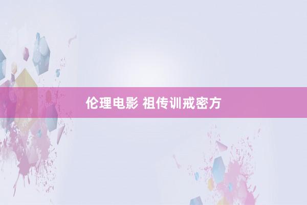 伦理电影 祖传训戒密方